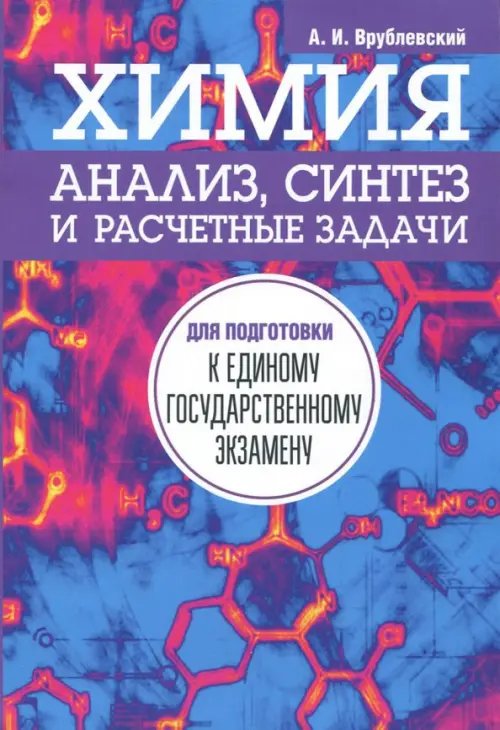 Химия. Анализ, синтез и расчетные задачи для подготовки к единому государственному экзамену Химия. Анализ, синтез и расчетные задачи для подготовки к единому государственному экзамену