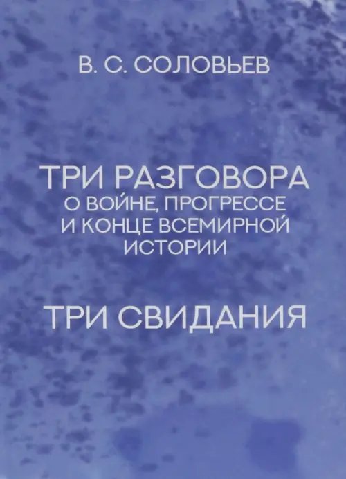 Три разговора о войне, прогрессе и конце всемирной истории. Три свидания Три разговора о войне, прогрессе и конце всемирной истории. Три свидания