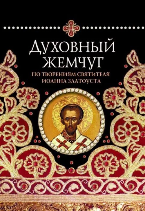 Духовный жемчуг. По творениям святителя Иоанна Златоуста Духовный жемчуг. По творениям святителя Иоанна Златоуста