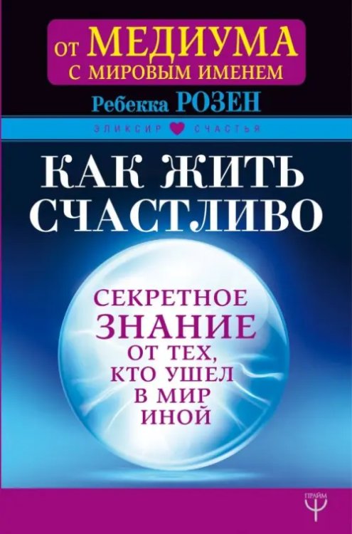 Эликсир счастья Как жить счастливо. Секретное знание от тех, кто ушел в Мир Иной