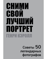 Сними свой лучший портрет. Советы 50 легендарных фотографов