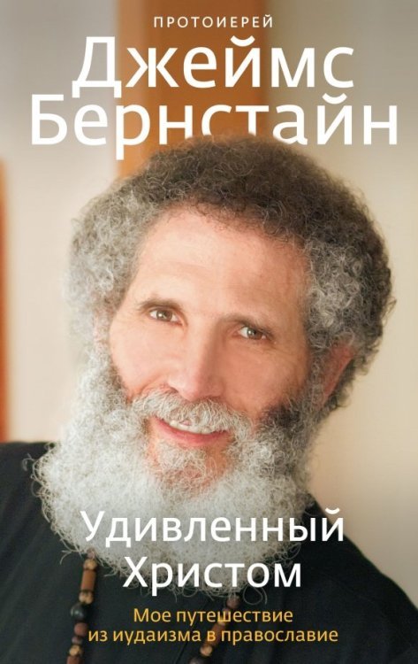 Обложка книги «Удивленный Христом. Мое путешествие из иудаизма в православие» — Протоиерей Джеймс Бернстайн, ISBN 9785917618579