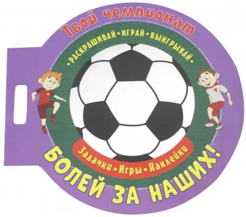 Футбол. Играй, раскрашивай, выигрывай Футбол. Болей за наших