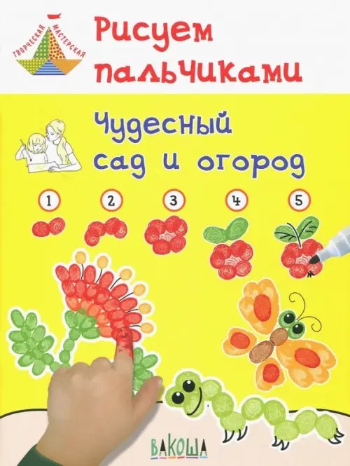 Творческая мастерская Рисуем пальчиками. Чудесный сад и огород. Развивающее пособие для детей