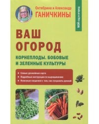 Ваш огород. Корнеплоды. Бобовые и зеленые культуры