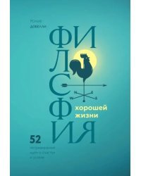 Философия хорошей жизни. 52 нетривиальные идеи о счастье и успехе