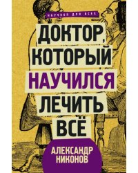Доктор, который научился лечить все. Беседы о сверхновой медицине