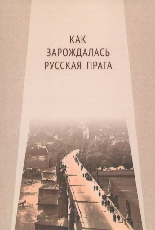 Как зарождалась Русская Прага. Материалы международного Круглого стола. Прага, 26 июня 2017 г.