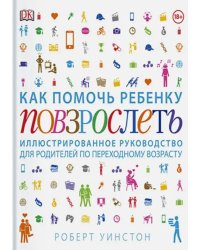 Как помочь ребенку повзрослеть. Иллюстрированное руководство для родителей по переходному возрасту