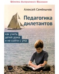 Педагогика для дилетантов. Как учить детей дома и не сойти с ума