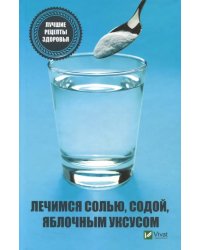 Лечимся солью, содой, уксусом. Лучшие рецепты здоровья
