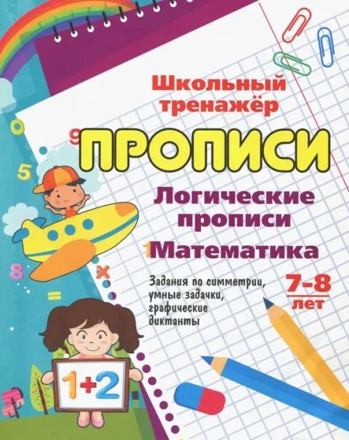 Школьный тренажер. Прописи Логические прописи. Математика. 7-8 лет. 1-2 классы. Задания по симметрии, умные задачки, графичес