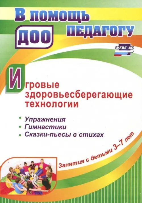 В помощь педагогу ДОО Игровые здоровьесберегающие технологии. Упражнения, гимнастики, сказки-пьесы в стихах. Занятия с детьми 3-7 лет. ФГОС ДО