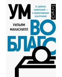 Ум во благо. От добрых намерений - к эффективному альтруизму