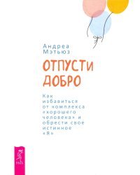 Отпусти добро. Как избавиться от комплекса "хорошего человека" и обрести свое истинное "Я"