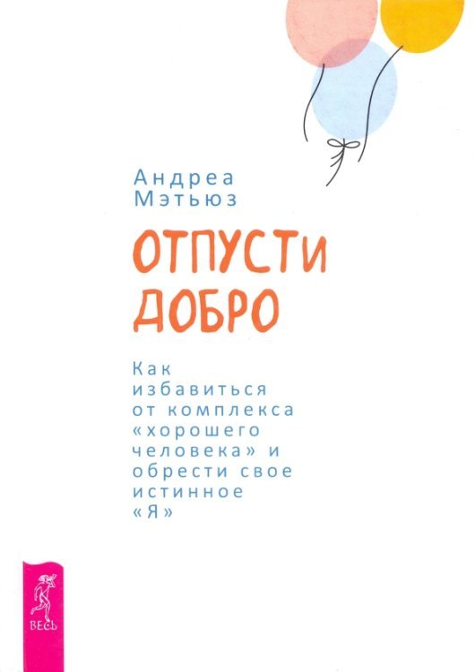 Отпусти добро. Как избавиться от комплекса "хорошего человека" и обрести свое истинное "Я"