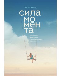Сила момента. Как наполнить жизнь яркими и запоминающимися событиями