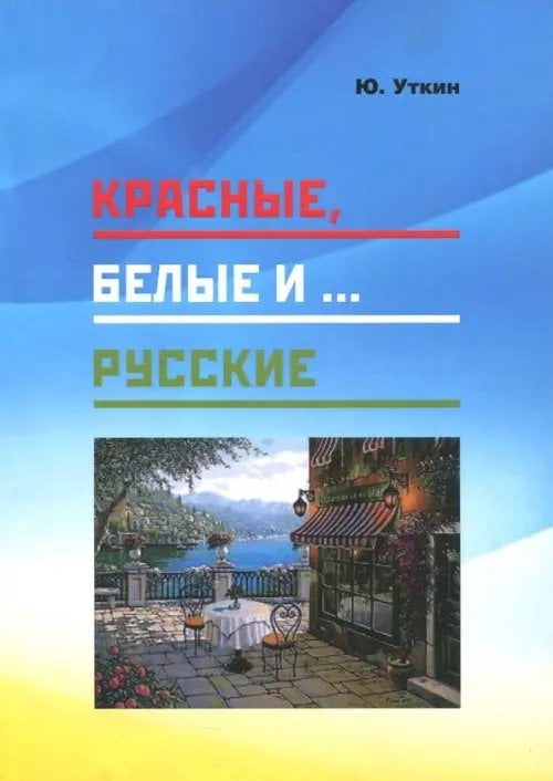 Красные, белые и… русские (статьи и непридуманные истории). 1917- 2017 гг. Красные, белые и… русские (статьи и непридуманные истории). 1917- 2017 гг.