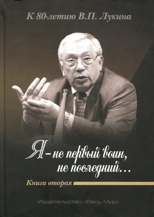 "Я - не первый воин, не последний…" К 80-летию В.П. Лукина. Книга вторая "Я - не первый воин, не последний…" К 80-летию В.П. Лукина. Книга вторая