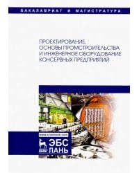 Проектирование, основы промстроительства и инженерное оборудование консервных предприятий. Учебник