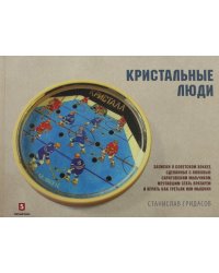 Кристальные люди. Записки о советском хоккее, сделанные с любовью саратовским мальчиком. 1947-2017