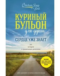 Куриный бульон для души. Сердце уже знает. 101 история о правильных решениях