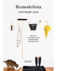 Remodelista. Уютный дом. Простые и стильные идеи организации пространства