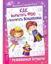 Как вырастить фею и воспитать волшебника. Развиваемся играючи