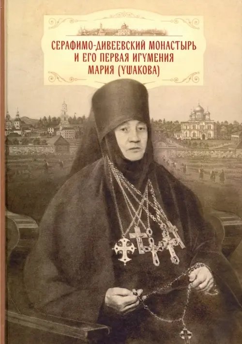 Серафимо-Дивеевский монастырь и его первая игумения Мария (Ушакова)
