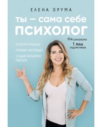 Ты - сама себе психолог. Отпусти прошлое. Полюби настоящее. Создай желаемое будущее