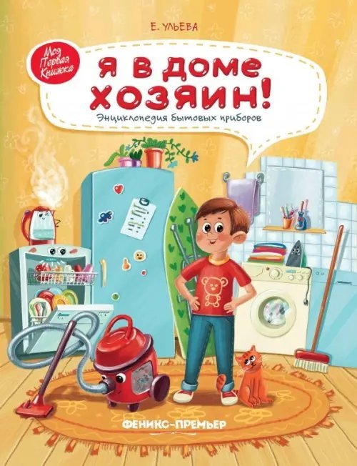 Моя Первая Книжка Я в доме хозяин! Энциклопедия бытовых приборов