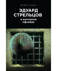 Эдуард Стрельцов. В жестоком офсайде