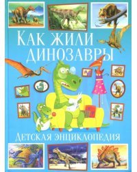 Как жили динозавры. Детская энциклопедия