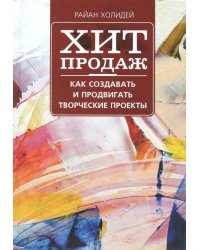 Хит продаж. Как создавать и продвигать творческие проекты