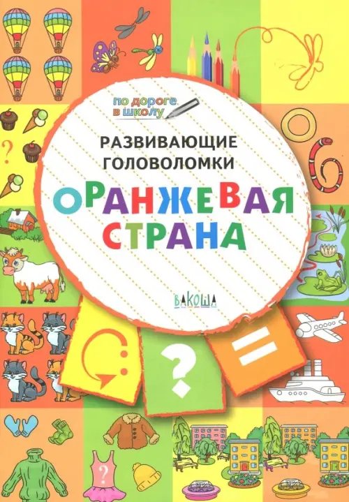 По дороге в школу: РЗ Развивающие головоломки. 5-7 лет. Оранжевая страна. Развивающее пособие