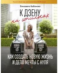 К дзену на шпильках. Как создать новую жизнь и дело мечты с нуля