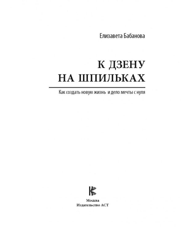 К дзену на шпильках. Как создать новую жизнь и дело мечты с нуля