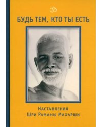 Будь тем, кто ты есть! Наставления Шри Р. Махарши