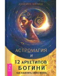 Астромагия и 12 архетипов Богини. Как изменить свою жизнь