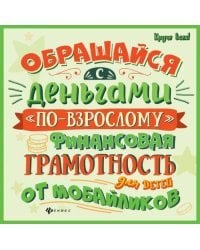 Обращайся с деньгами "по-взрослому". Финансовая грамотность для детей от мобайликов