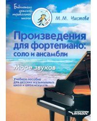 Произведения для фортепиано. Соло и ансамбли. Море звуков. Учебное пособие для ДМШ и школ искусств