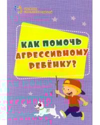 Как помочь агрессивному ребенку. От года до 10 лет