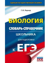 ЕГЭ Биология. 10-11 классы. Словарь-справочник школьника для подготовки к ЕГЭ