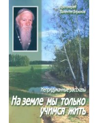 На земле мы только учимся жить. Непридуманные рассказы