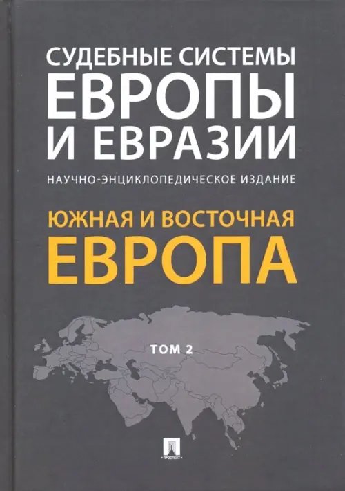 Судебные системы государств мира Судебные системы Европы и Евразии. В 3-х томах. Том 2. Южная и Восточная Европа