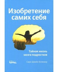 Изобретение самих себя. Тайная жизнь мозга подростков