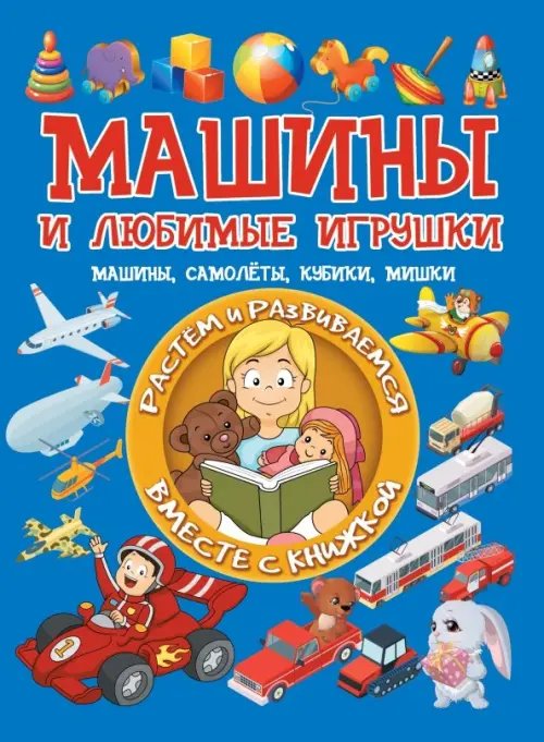 Растём и развиваемся вместе с книжкой Машины и любимые игрушки. Машины, самолёты, кубики, мишки