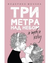 Три метра над небом. Книга 2: Я тебя хочу