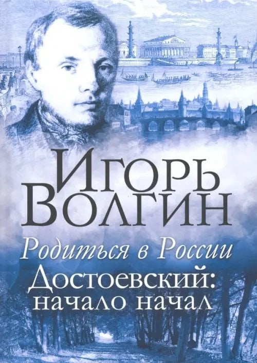 Игорь Волгин. Сочинения в семи томах Родиться в России. Достоевский: начало начал