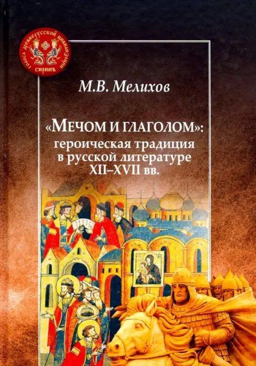 &quot;Мечом и глаголом&quot;. Героическая традиция в русской литературе XII-XVII вв.
